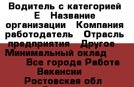 Водитель с категорией Е › Название организации ­ Компания-работодатель › Отрасль предприятия ­ Другое › Минимальный оклад ­ 30 000 - Все города Работа » Вакансии   . Ростовская обл.,Донецк г.